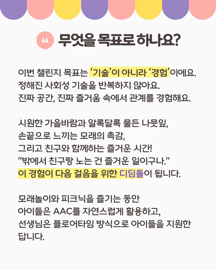 무엇을 목표로 하나요: 이번 챌린지의 목표는 기술이 아니라 경험이에요. 모래놀이와 피크닉을 즐기는 동안 아이들은 AAC를 자연스럽게 쓰고, 선생님은 플로어타임 방식으로 지원해요